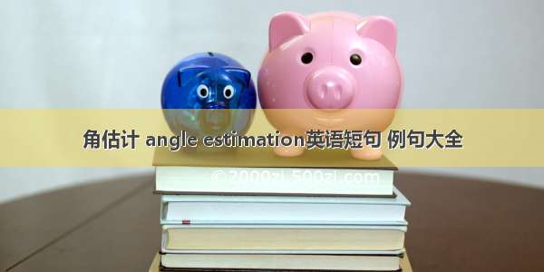 角估计 angle estimation英语短句 例句大全