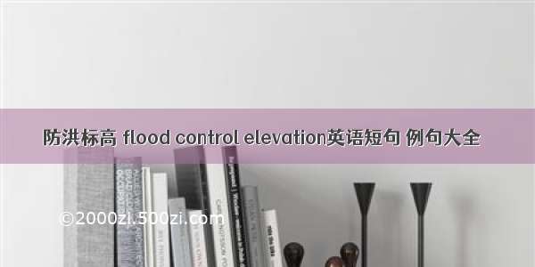 防洪标高 flood control elevation英语短句 例句大全