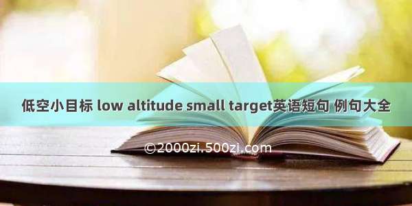 低空小目标 low altitude small target英语短句 例句大全