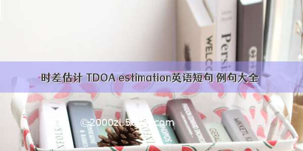 时差估计 TDOA estimation英语短句 例句大全