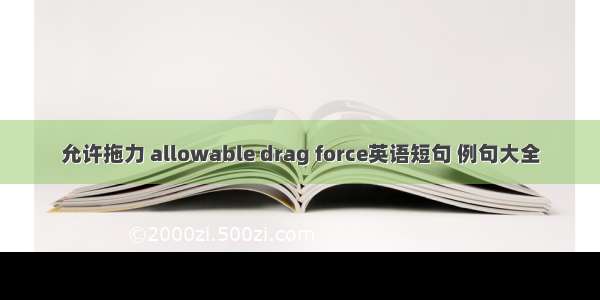 允许拖力 allowable drag force英语短句 例句大全