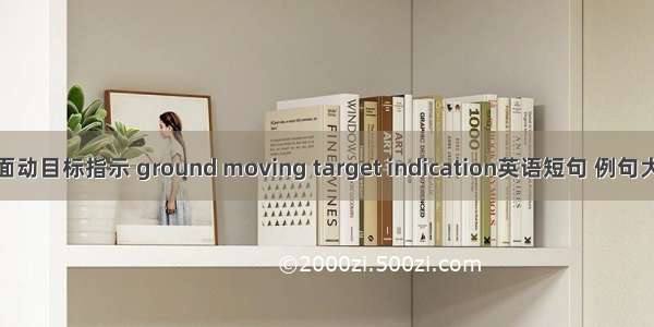 地面动目标指示 ground moving target indication英语短句 例句大全