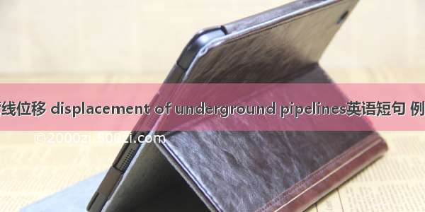 地下管线位移 displacement of underground pipelines英语短句 例句大全