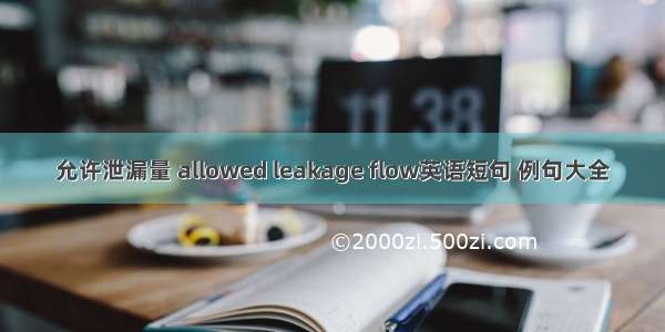 允许泄漏量 allowed leakage flow英语短句 例句大全