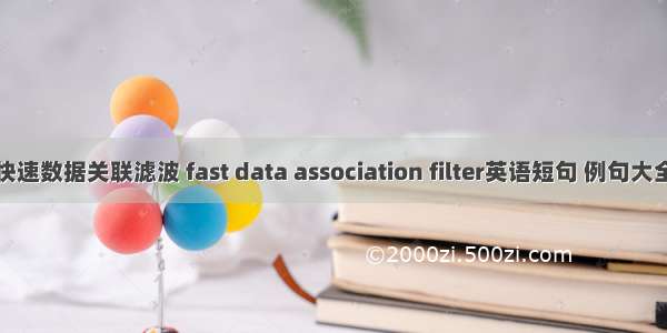 快速数据关联滤波 fast data association filter英语短句 例句大全