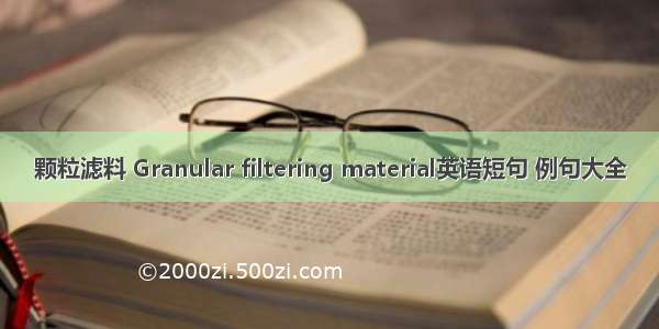 颗粒滤料 Granular filtering material英语短句 例句大全