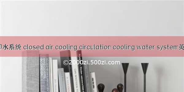 闭式空冷循环冷却水系统 closed air cooling circulation cooling water system英语短句 例句大全