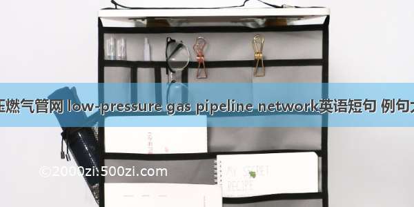 低压燃气管网 low-pressure gas pipeline network英语短句 例句大全