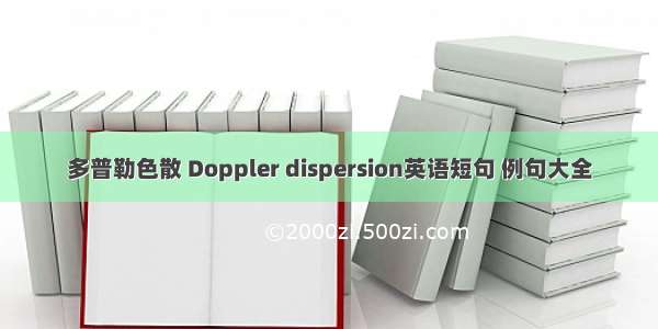 多普勒色散 Doppler dispersion英语短句 例句大全