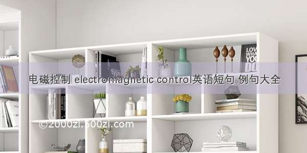 电磁控制 electromagnetic control英语短句 例句大全