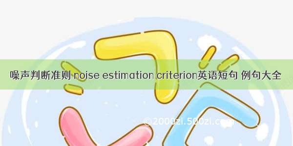 噪声判断准则 noise estimation criterion英语短句 例句大全