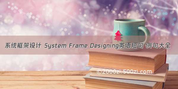 系统框架设计 System Frame Designing英语短句 例句大全