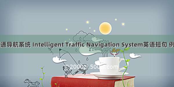 智能交通导航系统 Intelligent Traffic Navigation System英语短句 例句大全