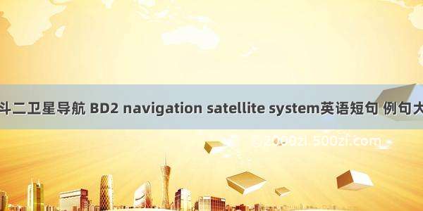 北斗二卫星导航 BD2 navigation satellite system英语短句 例句大全