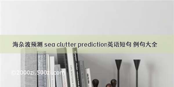 海杂波预测 sea clutter prediction英语短句 例句大全