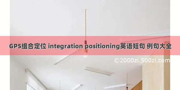 GPS组合定位 integration positioning英语短句 例句大全