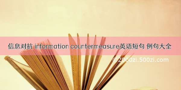 信息对抗 information countermeasure英语短句 例句大全