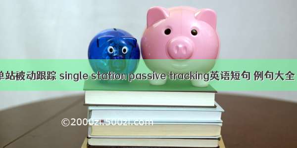 单站被动跟踪 single station passive tracking英语短句 例句大全