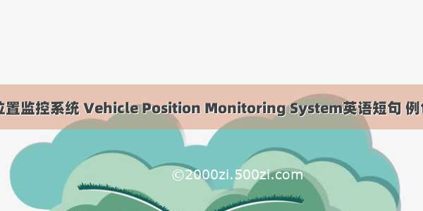 车辆位置监控系统 Vehicle Position Monitoring System英语短句 例句大全