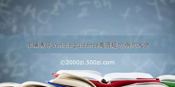 车辆诱导 vehicle guidance英语短句 例句大全