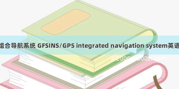 GFSINS/GPS组合导航系统 GFSINS/GPS integrated navigation system英语短句 例句大全