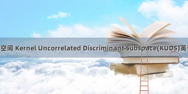 核不相关辨别子空间 Kernel Uncorrelated Discriminant Subspace(KUDS)英语短句 例句大全