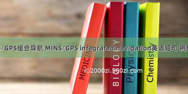 MINS/GPS组合导航 MINS/GPS integrated navigation英语短句 例句大全