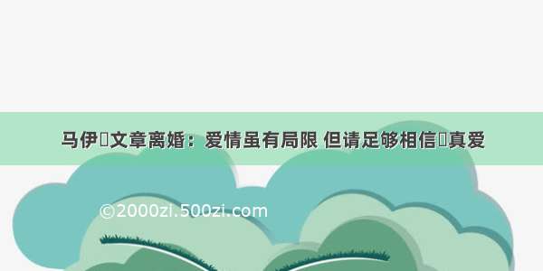 马伊琍文章离婚：爱情虽有局限 但请足够相信​真爱