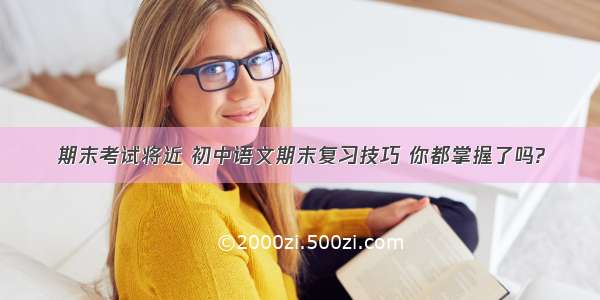 期末考试将近 初中语文期末复习技巧 你都掌握了吗?