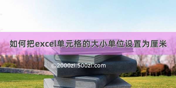 如何把excel单元格的大小单位设置为厘米