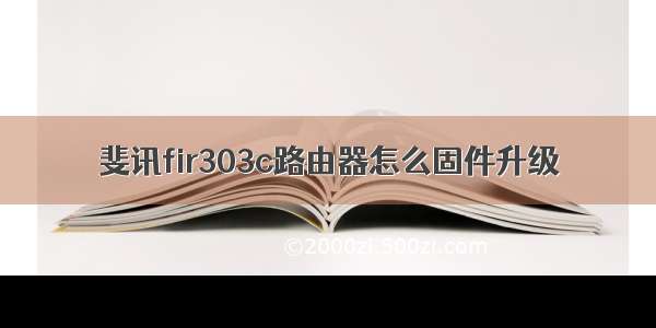 斐讯fir303c路由器怎么固件升级