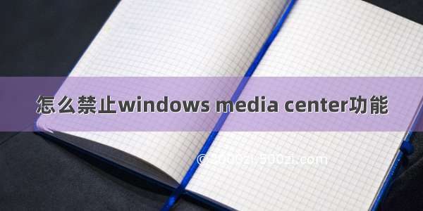 怎么禁止windows media center功能