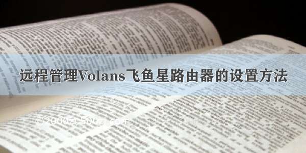 远程管理Volans飞鱼星路由器的设置方法