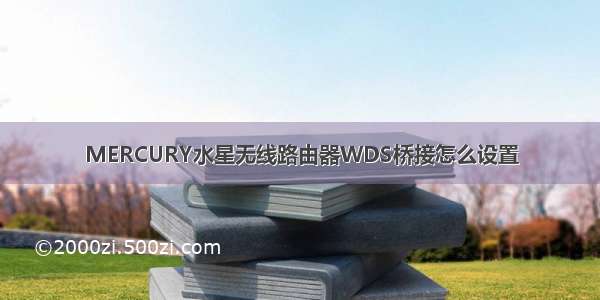 MERCURY水星无线路由器WDS桥接怎么设置