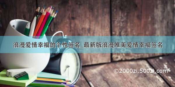 浪漫爱情幸福的个性签名_最新版浪漫唯美爱情幸福签名