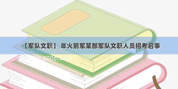 【军队文职】 年火箭军某部军队文职人员招考启事