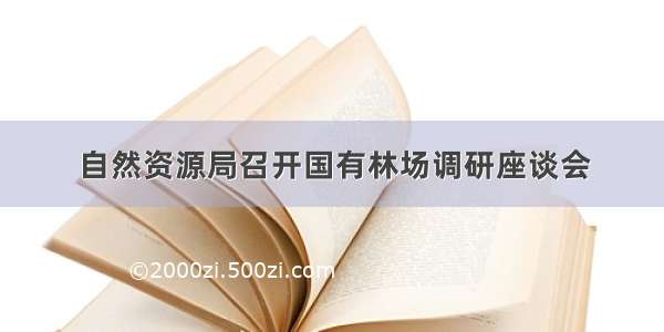 自然资源局召开国有林场调研座谈会