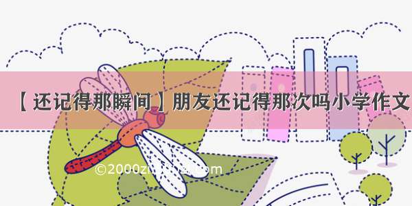 【还记得那瞬间】朋友还记得那次吗小学作文