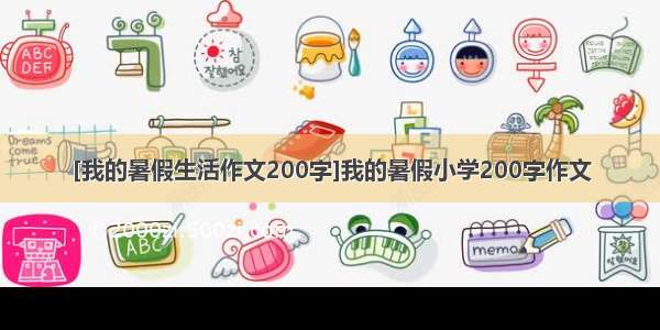 [我的暑假生活作文200字]我的暑假小学200字作文