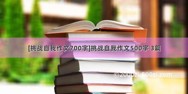 [挑战自我作文700字]挑战自我作文500字 3篇