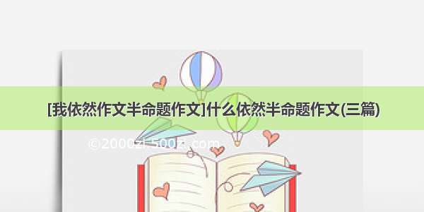 [我依然作文半命题作文]什么依然半命题作文(三篇)