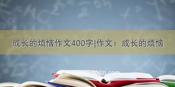 成长的烦恼作文400字|作文：成长的烦恼