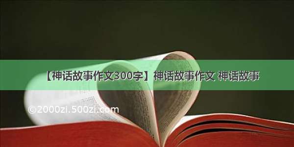 【神话故事作文300字】神话故事作文 神话故事