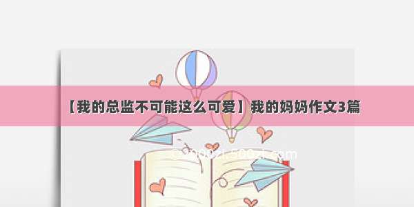 【我的总监不可能这么可爱】我的妈妈作文3篇