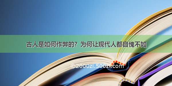 古人是如何作弊的？为何让现代人都自愧不如