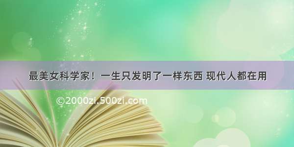 最美女科学家！一生只发明了一样东西 现代人都在用