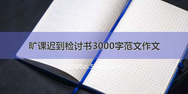 旷课迟到检讨书3000字范文作文