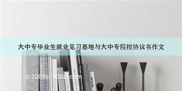 大中专毕业生就业见习基地与大中专院校协议书作文