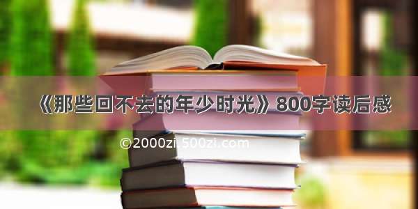 《那些回不去的年少时光》800字读后感