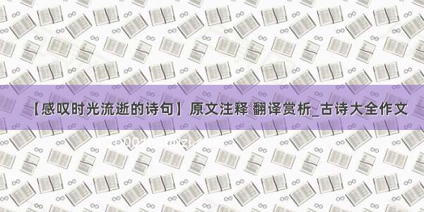 【感叹时光流逝的诗句】原文注释 翻译赏析_古诗大全作文